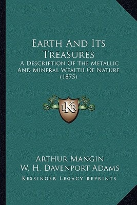 Earth And Its Treasures: A Description Of The Metallic And Mineral Wealth Of Nature (1875)