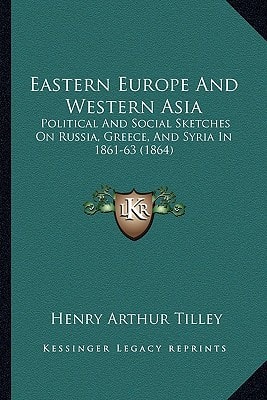 Eastern Europe And Western Asia: Political And Social Sketches On Russia, Greece, And Syria In 1861-63 (1864)