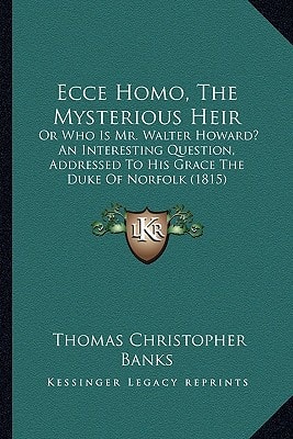 Ecce Homo, The Mysterious Heir: Or Who Is Mr. Walter Howard? An Interesting Question, Addressed To His Grace The Duke Of Norfolk (1815)
