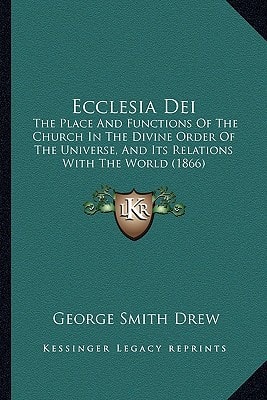 Ecclesia Dei: The Place And Functions Of The Church In The Divine Order Of The Universe, And Its Relations With The World (1866)