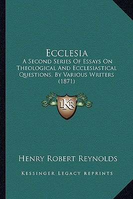 Ecclesia: A Second Series Of Essays On Theological And Ecclesiastical Questions, By Various Writers (1871)
