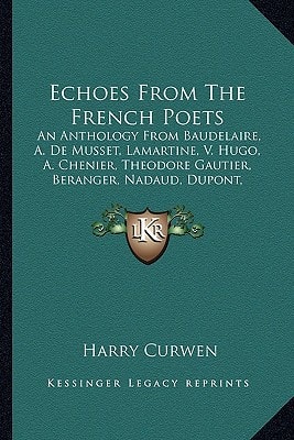 Echoes From The French Poets: An Anthology From Baudelaire, A. De Musset, Lamartine, V. Hugo, A. Chenier, Theodore Gautier, Beranger, Nadaud, Dupont, Parny, And Others (1870)
