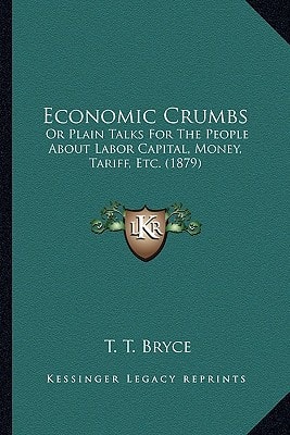 Economic Crumbs: Or Plain Talks For The People About Labor Capital, Money, Tariff, Etc. (1879)