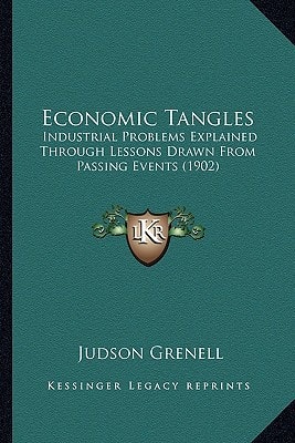 Economic Tangles: Industrial Problems Explained Through Lessons Drawn From Passing Events (1902)