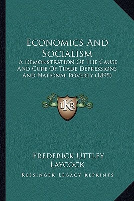 Economics And Socialism: A Demonstration Of The Cause And Cure Of Trade Depressions And National Poverty (1895)