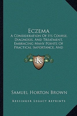 Eczema: A Consideration Of Its Course, Diagnosis, And Treatment, Embracing Many Points Of Practical Importance, And Containing 146 Prescriptions, Illustrating Dosage In Local Applications (1906)