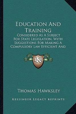 Education And Training: Considered As A Subject For State Legislation, With Suggestions For Making A Compulsory Law Efficient And Acceptable (1869)