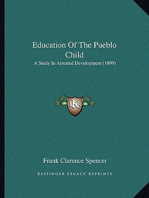 Education Of The Pueblo Child: A Study In Arrested Development (1899)