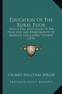 Education Of The Rural Poor: With A Full Discussion Of The Principles And Requirements Of Remedial Legislation Thereon (1870)