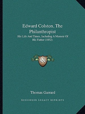 Edward Colston, The Philanthropist: His Life And Times, Including A Memoir Of His Father (1852)