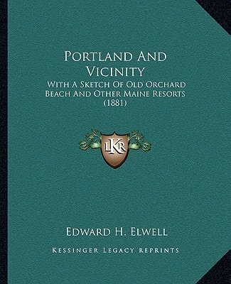 Portland And Vicinity: With A Sketch Of Old Orchard Beach And Other Maine Resorts (1881)