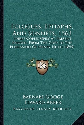 Eclogues, Epitaphs, And Sonnets, 1563: Three Copies Only At Present Known, From The Copy In The Possession Of Henry Huth (1895)