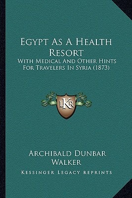 Egypt As A Health Resort: With Medical And Other Hints For Travelers In Syria (1873)