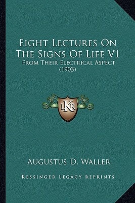 Eight Lectures on the Signs of Life V1: From Their Electrical Aspect (1903)