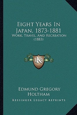Eight Years In Japan, 1873-1881: Work, Travel, And Recreation (1883)