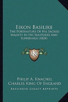 Eikon Basilike: The Portraiture Of His Sacred Majesty In His Solitudes And Sufferings (1824)