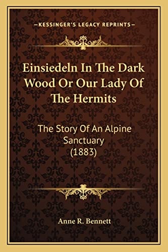 Einsiedeln In The Dark Wood Or Our Lady Of The Hermits: The Story Of An Alpine Sanctuary (1883)
