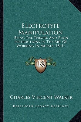 Electrotype Manipulation: Being The Theory, And Plain Instructions In The Art Of Working In Metals (1841)