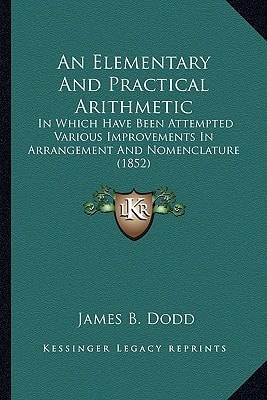 An Elementary And Practical Arithmetic: In Which Have Been Attempted Various Improvements In Arrangement And Nomenclature (1852)