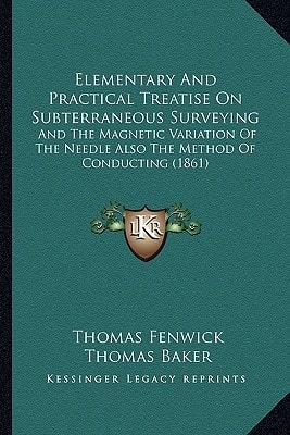 Elementary And Practical Treatise On Subterraneous Surveying: And The Magnetic Variation Of The Needle Also The Method Of Conducting (1861)