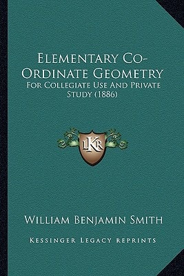 Elementary Co-Ordinate Geometry: For Collegiate Use And Private Study (1886)