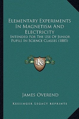 Elementary Experiments In Magnetism And Electricity: Intended For The Use Of Junior Pupils In Science Classes (1885)