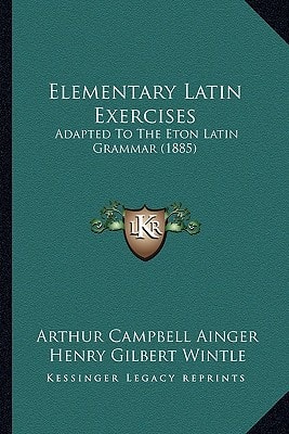 Elementary Latin Exercises: Adapted To The Eton Latin Grammar (1885)