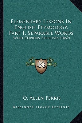 Elementary Lessons In English Etymology, Part 1, Separable Words: With Copious Exercises (1862)