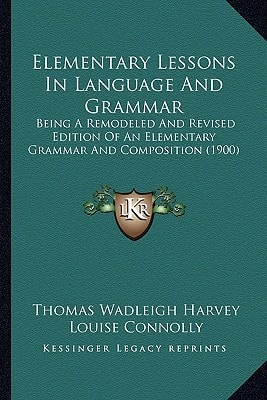 Elementary Lessons In Language And Grammar: Being A Remodeled And Revised Edition Of An Elementary Grammar And Composition (1900)