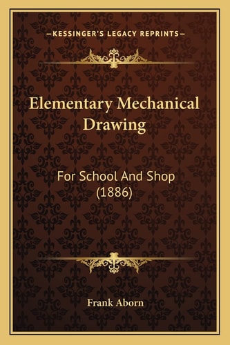 Elementary Mechanical Drawing: For School And Shop (1886)