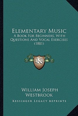 Elementary Music: A Book For Beginners, With Questions And Vocal Exercises (1881)