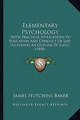 Elementary Psychology: With Practical Applications To Education And Conduct Of Life, Including An Outline Of Logic (1890)