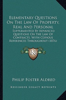 Elementary Questions On The Law Of Property, Real And Personal: Supplemented By Advanced Questions On The Law Of Contracts, With Copious References Throughout (1876)