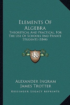 Elements Of Algebra: Theoretical And Practical, For The Use Of Schools And Private Students (1844)