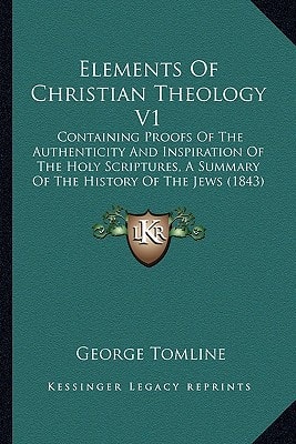 Elements Of Christian Theology V1: Containing Proofs Of The Authenticity And Inspiration Of The Holy Scriptures, A Summary Of The History Of The Jews (1843)