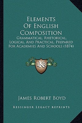 Elements Of English Composition: Grammatical, Rhetorical, Logical, And Practical, Prepared For Academies And Schools (1874)