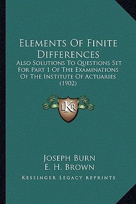 Elements Of Finite Differences: Also Solutions To Questions Set For Part 1 Of The Examinations Of The Institute Of Actuaries (1902)
