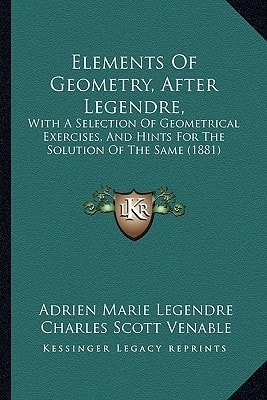 Elements of Geometry, After Legendre,: With a Selection of Geometrical Exercises, and Hints for the Solution of the Same (1881)
