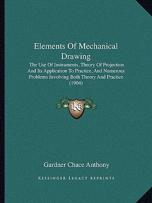 Elements Of Mechanical Drawing: The Use Of Instruments, Theory Of Projection And Its Application To Practice, And Numerous Problems Involving Both Theory And Practice (1904)