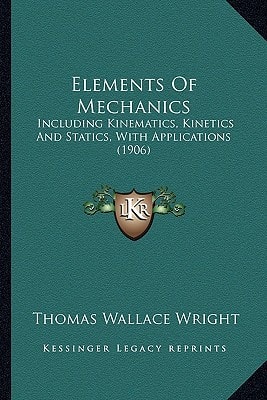 Elements Of Mechanics: Including Kinematics, Kinetics And Statics, With Applications (1906)