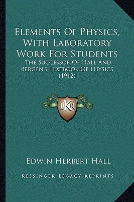 Elements Of Physics, With Laboratory Work For Students: The Successor Of Hall And Bergen's Textbook Of Physics (1912)
