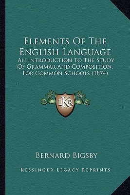 Elements Of The English Language: An Introduction To The Study Of Grammar And Composition, For Common Schools (1874)