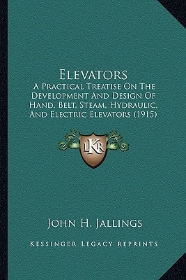 Elevators: A Practical Treatise On The Development And Design Of Hand, Belt, Steam, Hydraulic, And Electric Elevators (1915)