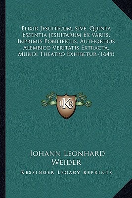Elixir Jesuiticum, Sive, Quinta Essentia Jesuitarum Ex Variis, Inprimis Pontificijs, Authoribus Alembico Veritatis Extracta, Mundi Theatro Exhibetur (1645)