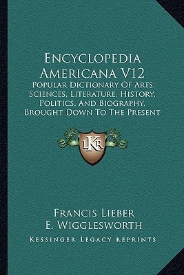 Encyclopedia Americana V12: Popular Dictionary Of Arts, Sciences, Literature, History, Politics, And Biography, Brought Down To The Present Time (1832)