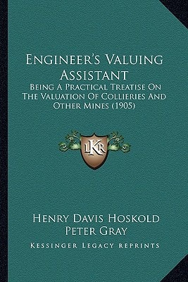 Engineer's Valuing Assistant: Being A Practical Treatise On The Valuation Of Collieries And Other Mines (1905)