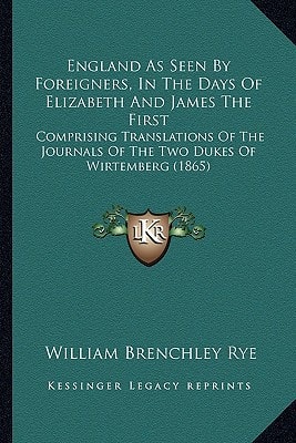 England As Seen By Foreigners, In The Days Of Elizabeth And James The First: Comprising Translations Of The Journals Of The Two Dukes Of Wirtemberg (1865)