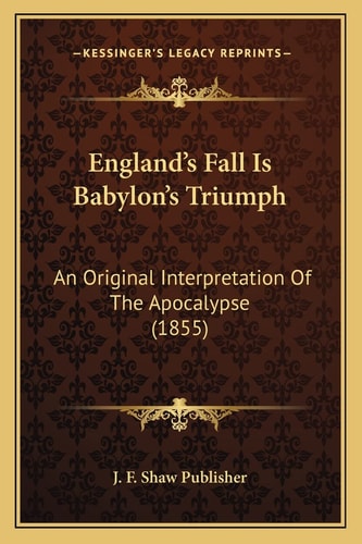 England's Fall Is Babylon's Triumph: An Original Interpretation Of The Apocalypse (1855)