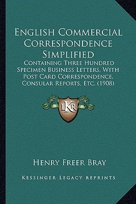English Commercial Correspondence Simplified: Containing Three Hundred Specimen Business Letters, With Post Card Correspondence, Consular Reports, Etc. (1908)