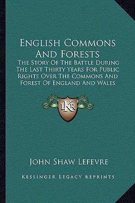 English Commons And Forests: The Story Of The Battle During The Last Thirty Years For Public Rights Over The Commons And Forest Of England And Wales (1894)